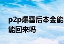 p2p爆雷后本金能拿回多少 p2p暴雷后本金能回来吗