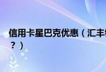 信用卡星巴克优惠（汇丰银行信用卡星巴克是哪一天有优惠？）