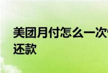 美团月付怎么一次性还 美团月付怎么一次性还款