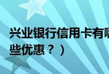 兴业银行信用卡有哪些（兴业银行信用卡有哪些优惠？）