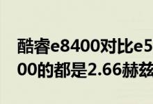 酷睿e8400对比e5400（cpuE3400的和E8200的都是2.66赫兹那个更好）
