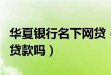 华夏银行名下网贷（华夏银行信用卡黑名单能贷款吗）