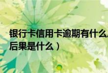银行卡信用卡逾期有什么后果（宁波银行信用卡逾期还款的后果是什么）