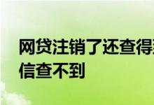 网贷注销了还查得到吗 网贷注销账户多久征信查不到