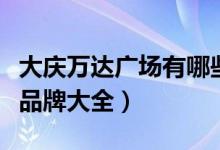 大庆万达广场有哪些衣服品牌（大庆万达服装品牌大全）