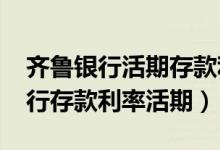齐鲁银行活期存款利率是多少（2022齐鲁银行存款利率活期）