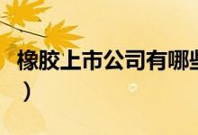 橡胶上市公司有哪些（相关上市公司龙头一览）