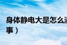 身体静电大是怎么消除（身体静电大是怎么回事）