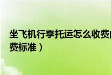 坐飞机行李托运怎么收费的（坐飞机行李怎么托运流程及收费标准）