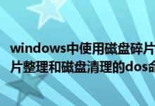 windows中使用磁盘碎片整理程序主要是为了什么（磁盘碎片整理和磁盘清理的dos命令各是什么）