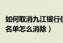 如何取消九江银行信用卡（九江银行信用卡黑名单怎么消除）