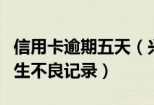 信用卡逾期五天（兴业银行信用卡逾期多久产生不良记录）