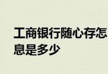 工商银行随心存怎么查 工商银行随心存的利息是多少