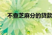 不查芝麻分的贷款（不查芝麻分的网贷）