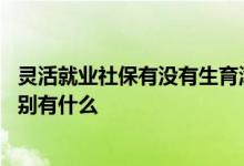 灵活就业社保有没有生育津贴 职工社保和灵活就业社保的区别有什么 