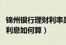 锦州银行理财利率是多少（锦州银行信用卡的利息如何算）