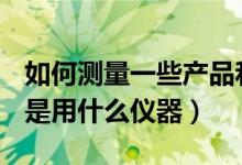 如何测量一些产品和零件的垂直度和平面度（是用什么仪器）