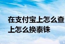 在支付宝上怎么查自己的房产信息 在支付宝上怎么换泰铢