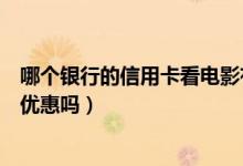 哪个银行的信用卡看电影有优惠（花旗银行信用卡看电影有优惠吗）
