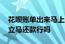 花呗账单出来马上还款好吗 花呗账单出来了立马还款行吗