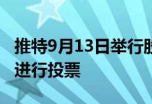 推特9月13日举行股东大会就马斯克收购一事进行投票