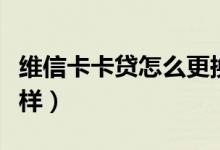 维信卡卡贷怎么更换手机号（维信卡卡贷怎么样）