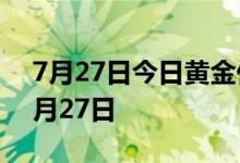 7月27日今日黄金价格多少钱一克 2022年7月27日