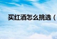 买红酒怎么挑选（什么红酒便宜又好喝）