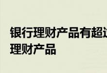 银行理财产品有超过7%的吗 适合学生的银行理财产品