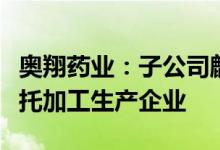 奥翔药业：子公司麒正药业仅为真实生物的受托加工生产企业