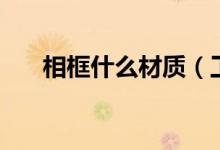 相框什么材质（工艺相框有哪些材质）