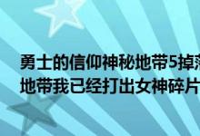 勇士的信仰神秘地带5掉落（勇士的信仰正式版怎么进神秘地带我已经打出女神碎片了）