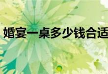 婚宴一桌多少钱合适南昌（婚宴一桌多少钱）