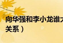 向华强和李小龙谁大（向华强和李小龙是什么关系）
