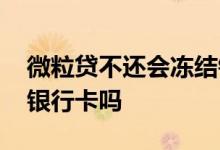 微粒贷不还会冻结银行卡吗 微粒贷有权冻结银行卡吗