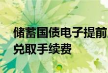 储蓄国债电子提前兑取手续费 储蓄国债提前兑取手续费