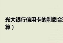 光大银行信用卡的利息合理吗（光大银行信用卡的利息如何算）