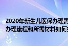 2020年新生儿医保办理需要什么材料 2022揭阳新生儿医保办理流程和所需材料如何办理 