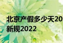 北京产假多少天2022年新规 北京产假及工资新规2022 