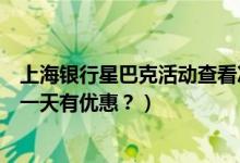 上海银行星巴克活动查看次数（青岛银行信用卡星巴克是哪一天有优惠？）