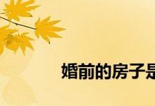 
婚前的房子是夫妻共同财产吗？ 