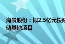 海晨股份：拟2.5亿元投建吴江电子元器件及3C产品数智仓储基地项目