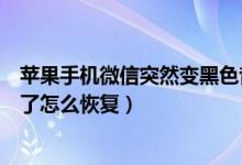 苹果手机微信突然变黑色背景了（苹果手机微信背景变黑色了怎么恢复）