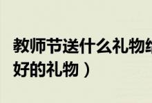 教师节送什么礼物给老师（给你推荐教师节最好的礼物）