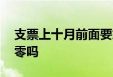 支票上十月前面要加零吗 支票二十日前面加零吗