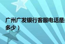 广州广发银行客服电话是多少（广发银行信用卡客服电话是多少）