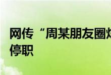 网传“周某朋友圈炫富”江西国控：该员工已停职