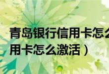 青岛银行信用卡怎么在网上激活（青岛银行信用卡怎么激活）