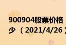 900904股票价格（900904股票价格今天多少 （2021/4/26））