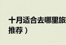 十月适合去哪里旅游（10月国内最佳出游地推荐）